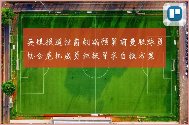 英媒报道拉爵削减预算前曼联球员协会危机成员积极寻求自救方案