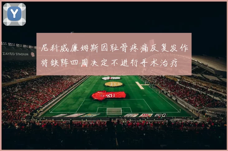 尼科威廉姆斯因耻骨疼痛反复发作将缺阵四周决定不进行手术治疗