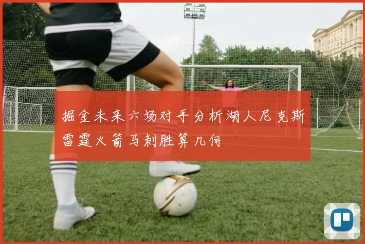 掘金未来六场对手分析湖人尼克斯雷霆火箭马刺胜算几何