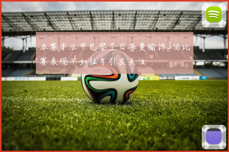 本赛季法甲巴黎圣日耳曼输掉3场比赛表现不如往年引发关注
