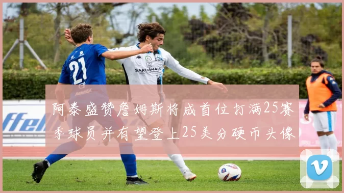 阿泰盛赞詹姆斯将成首位打满25赛季球员并有望登上25美分硬币头像